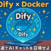 Difyとは？DockerでAIチャットを爆速召喚！初心者向け使い方＆起動手順まとめ